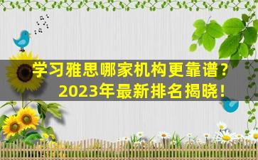 学习雅思哪家机构更靠谱？ 2023年最新排名揭晓！